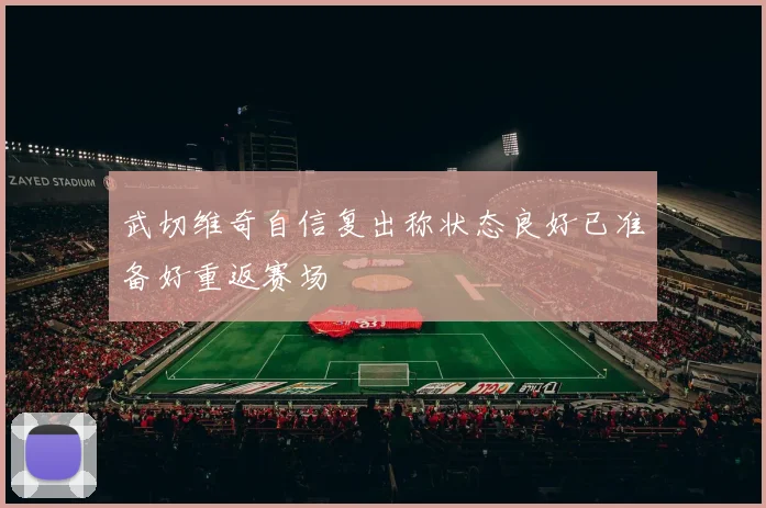 武切维奇自信复出称状态良好已准备好重返赛场