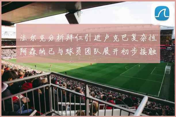 法尔克分析拜仁引进卢克巴复杂性阿森纳已与球员团队展开初步接触