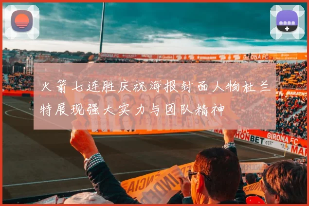 火箭七连胜庆祝海报封面人物杜兰特展现强大实力与团队精神