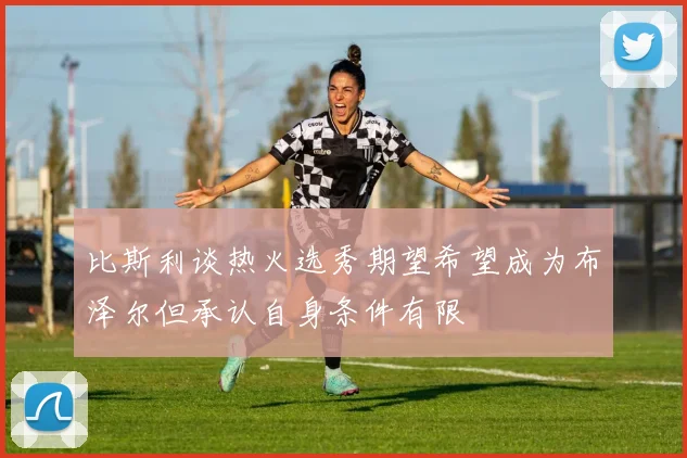 比斯利谈热火选秀期望希望成为布泽尔但承认自身条件有限