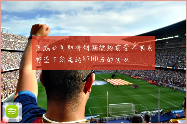 罗威合同即将到期续约前景不明或将签下新高达8700万的协议