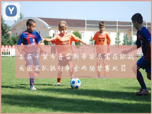 本菲卡宣布普雷斯蒂安尼需在欧战或国家队执行剩余两场禁赛处罚
